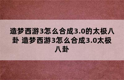 造梦西游3怎么合成3.0的太极八卦 造梦西游3怎么合成3.0太极八卦